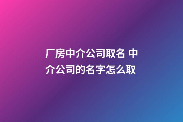 厂房中介公司取名 中介公司的名字怎么取-第1张-公司起名-玄机派